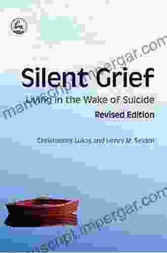 Silent Grief: Living In The Wake Of Suicide Revised Edition