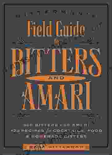 Bitterman S Field Guide To Bitters Amari: 500 Bitters 50 Amari 123 Recipes For Cocktails Food Homemade Bitters