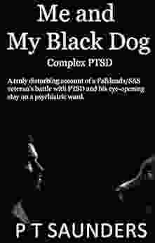 Me And My Black Dog: Complex PTSD: A Truly Disturbing Account Of A Falklands/SAS Veteran S Battle With PTSD And His Eye Opening Stay On A Psychiatric Ward (The P T Saunders Story 2)