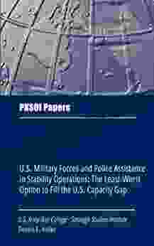 U S Military Forces And Police Assistance In Stability Operations: The Least Worst Option To Fill The U S Capacity Gap