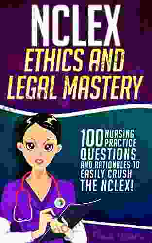 NCLEX Ethics Legal Mastery: 100 Nursing Practice Questions Rationales To EASILY CRUSH The NCLEX (Fundamentals Of Nursing 1)