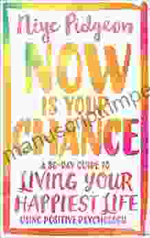 Now Is Your Chance: A 30 Day Guide To Living Your Happiest Life Using Positive Psychology