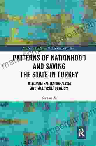 Patterns Of Nationhood And Saving The State In Turkey: Ottomanism Nationalism And Multiculturalism (Routledge Studies In Middle Eastern Politics)