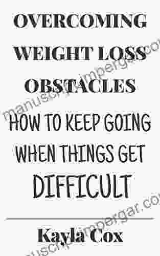 Overcoming Weight Loss Obstacles: How To Keep Going When Things Get Difficult