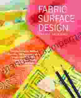 Fabric Surface Design: Painting Stamping Rubbing Stenciling Silk Screening Resists Image Transfer Marbling Crayons Colored Pencils Batik Nature Prints Monotype Printing