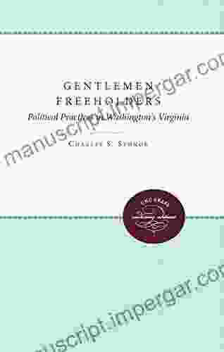 Gentlemen Freeholders: Political Practices In Washington S Virginia (Published By The Omohundro Institute Of Early American History And Culture And The University Of North Carolina Press)