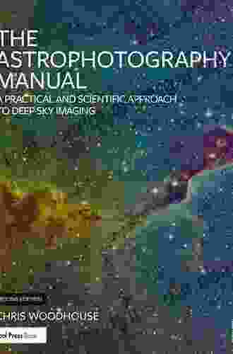 The Astrophotography Manual: A Practical And Scientific Approach To Deep Sky Imaging