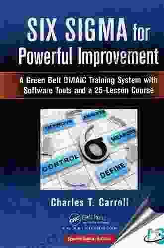 Six Sigma For Powerful Improvement: A Green Belt DMAIC Training System With Software Tools And A 25 Lesson Course