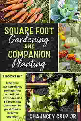 Square Foot Gardening And Companion Planting: 2 In 1 Start Your Self Sufficiency Path Getting The Most Out Of Any Space And Discover How Plants Can Be Good Friends (or Bitter Enemies)