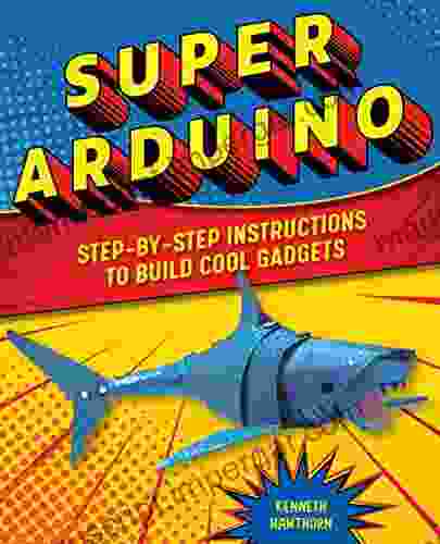 Super Arduino: Step By Step Instructions To Build Cool Gadgets