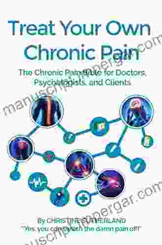 Treat Your Own Chronic Pain: The Chronic Pain Bible For Doctors Psychologists And Clients