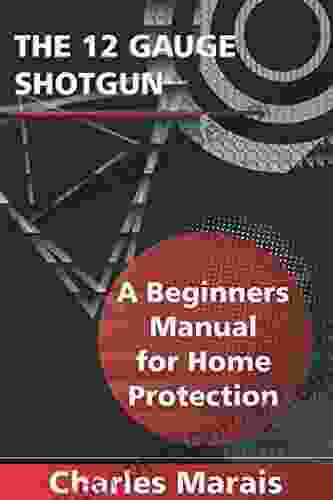 The 12 Gauge Shotgun A Beginners Manual For Home Protection