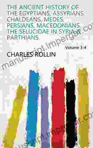 The Ancient History Of The Egyptians Assyrians Chaldeans Medes Persians Macedonians The Selucidae In Syria Parthians Volume 3 4