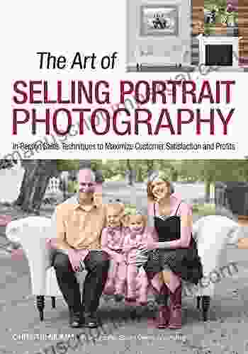 The Art Of Selling Portrait Photography: In Person Sales Techniques To Maximize Customer Satisfaction And Profits