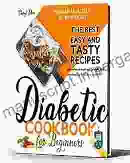 Diabetic Cookbook For Beginners: The Best Easy And Tasty Recipes With Balanced Meals And The Right Food Combinations To Set Up A Correct Diet And Regain Healthy Bodyweight