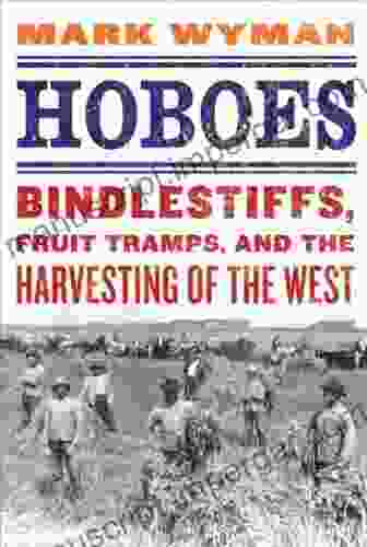 Hoboes: Bindlestiffs Fruit Tramps And The Harvesting Of The West