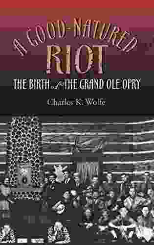 A Good Natured Riot: The Birth Of The Grand Ole Opry (Co Published With The Country Music Foundation Press)