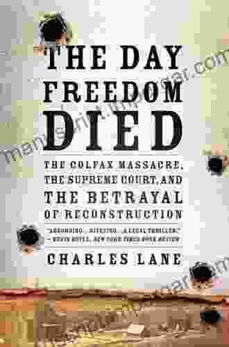 The Day Freedom Died: The Colfax Massacre The Supreme Court And The Betrayal Of Reconstruction