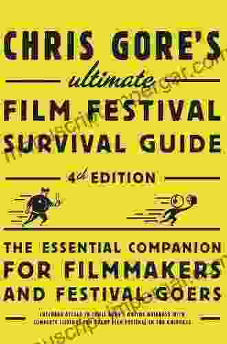 Chris Gore S Ultimate Film Festival Survival Guide 4th Edition: The Essential Companion For Filmmakers And Festival Goers (Chris Gore S Ultimate Flim Festival Survival Guide)