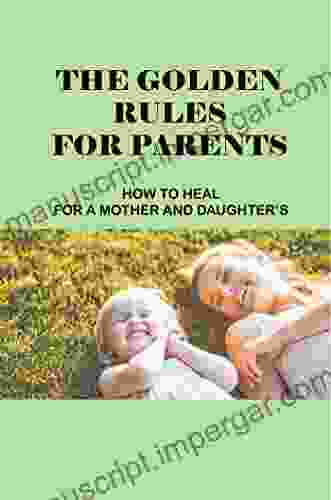 The Golden Rules For Parents: How To Heal For A Mother And Daughter S