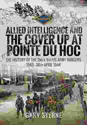 Allied Intelligence And The Cover Up At Pointe Du Hoc: The History Of The 2nd 5th US Army Rangers 1943 30th April 1944