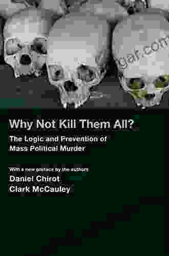 Why Not Kill Them All?: The Logic And Prevention Of Mass Political Murder