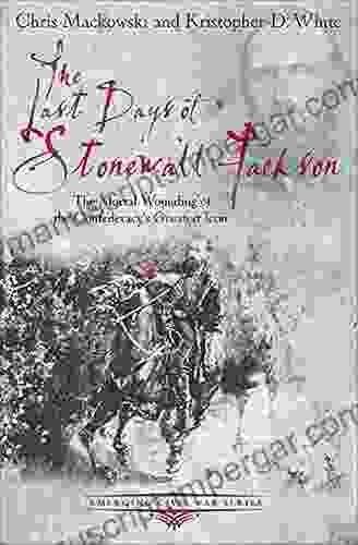 The Last Days Of Stonewall Jackson: The Mortal Wounding Of The Confederacy S Greatest Icon (Emerging Civil War Series)