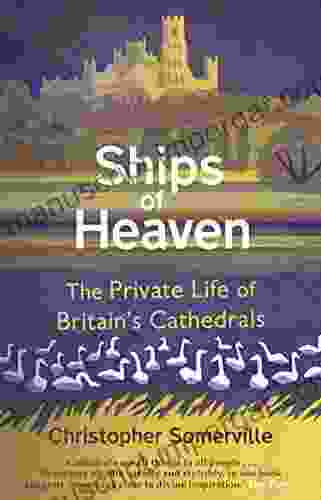 Ships Of Heaven: The Private Life Of Britain S Cathedrals