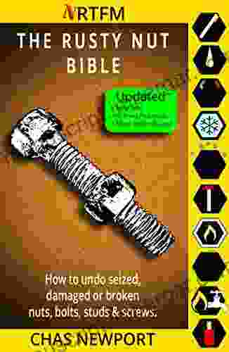 The Rusty Nut Bible: How To Undo Seized Damaged Or Broken Nuts Bolts Studs And Screws