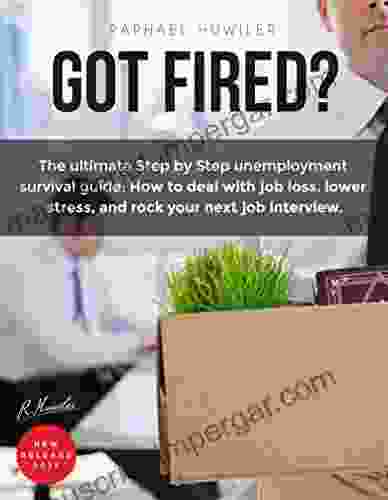 Got Fired?: The Ultimate Step By Step Unemployment Survival Guide: How To Deal With Job Loss Lower Stress And Rock Your Next Job Interview