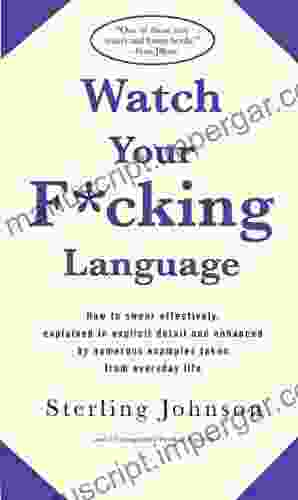 Watch Your F*cking Language: How to swear effectively explained in explicit detail and enhanced by numerous examples taken from everyday life