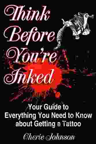 Think Before You re Inked: Your Guide to Everything You Need to Know About Getting A Tattoo