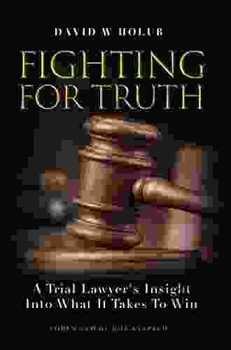 Fighting For Truth: A Trial Lawyer s Insight Into What It Takes To Win