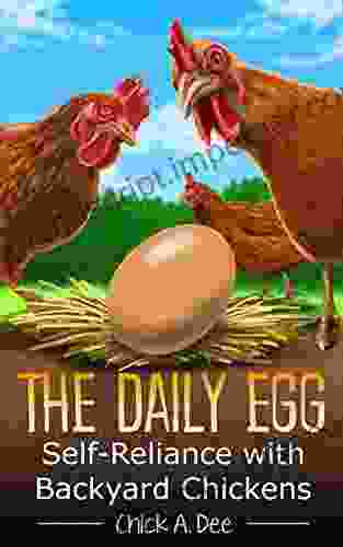 The Daily Egg Self Reliance With Backyard Chickens: Everything You Need To Know About Raising Backyard Hens And Keeping Them Healthy From Baby Chicks To Egg Laying Hens