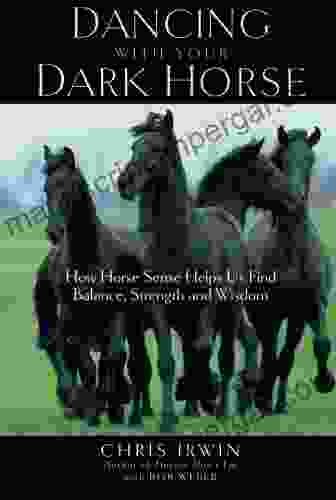 Dancing With Your Dark Horse: How Horse Sense Helps Us Find Balance Strength And Wisdom