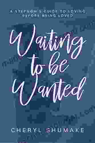 Waiting to be Wanted: A Stepmom s Guide to Loving Before Being Loved