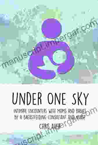 Under One Sky: Intimate Encounters with Moms and Babies by a Breastfeeding Consultant and Nurse