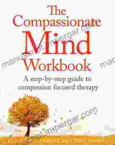 The Compassionate Mind Workbook: A Step By Step Guide To Developing Your Compassionate Self