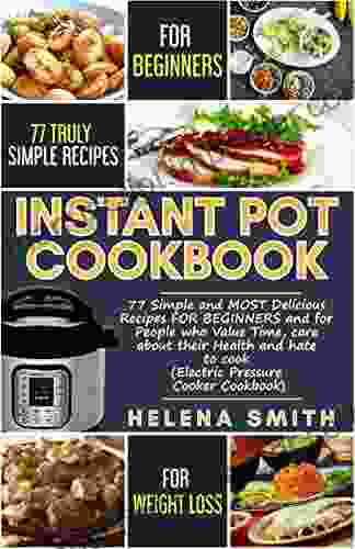 Instant Pot Cookbook And Weight Loss: Simple And MOST Delicious Recipes FOR BEGINNERS And For People Who Value Time Care About Their Health And Hate To Cook