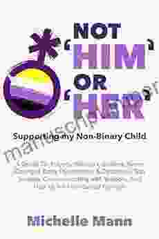 Not Him Or Her : Supporting My Non Binary Child: A Guide To Puberty Blockers Dead Names Binders Body Dysmorphia And Dysphoria Top Surgery And Telling Friends Families And Schools