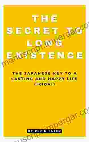 The Secret To Long Existence: The Japanese Key To A Lasting And Happy Life (Ikigai)