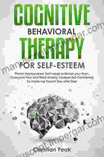 Cognitive Behavioral Therapy For Self Esteem: Proven Neuroscience Techniques To Retrain Your Brain Overcome Fear And Relief Anxiety Increase Self Confidence By Improving Yourself Day After Day