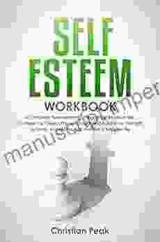 Self Esteem Workbook: A Complete Neuroscientific Program To Improve Self Confidence Overcome Self Doubt And Build Inner Strength To Finally Accept Yourself And Live A Happier Life