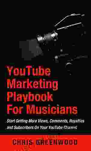 YouTube Playbook For Artists Musicians: Start Getting More Views Comments Royalties And Subscribers On Your YouTube Channel