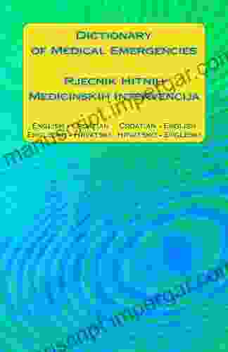 Dictionary Of Medical Emergencies / Rjecnik Hitnih Medicinskih Intervencija: English Croatian Croatian English / Englesko Hrvatski Hrvatsko Engleski