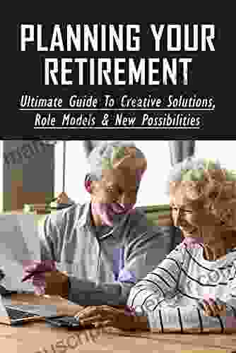 Planning Your Retirement: Ultimate Guide To Creative Solutions Role Models New Possibilities: Guide To A Successful And Secure Retirement