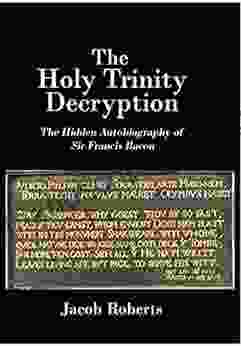 The Holy Trinity Decryption: The Hidden Autobiography Of Sir Francis Bacon