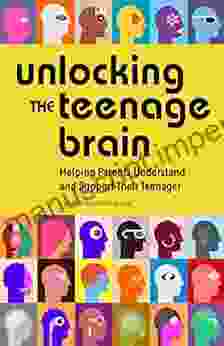 Unlocking The Teenage Brain: Helping Parents Understand And Support Their Teenager