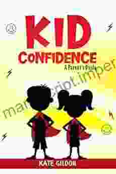 Kid Confidence a Parent s Guide: 7 Psychology Tips and Tricks You Must Know to Develop Unstoppable Confidence in Your Kids Discover Activities to Boost Confidence in Your Children 1)