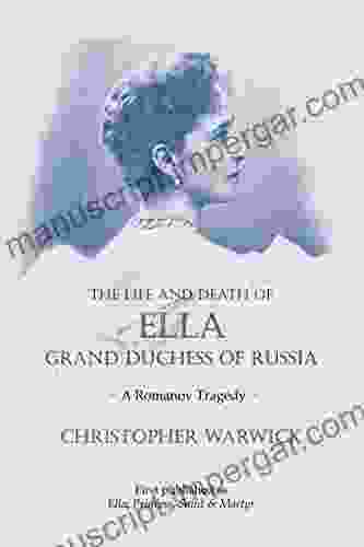 The Life and Death of Ella Grand Duchess of Russia: A Romanov Tragedy